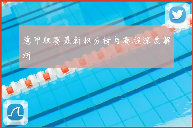 意甲联赛最新积分榜与赛程深度解析