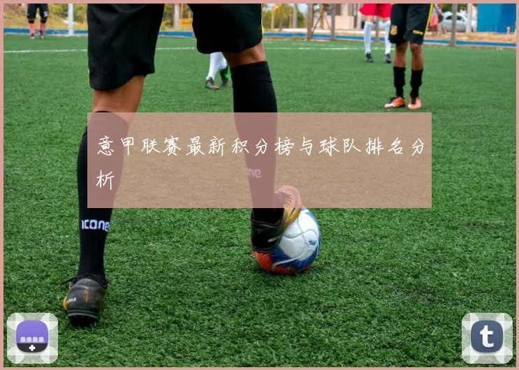 意甲联赛最新积分榜与球队排名分析