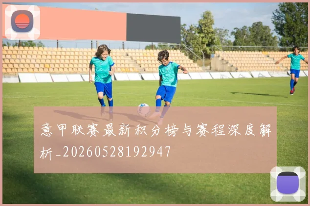 意甲联赛最新积分榜与赛程深度解析_20260528192947